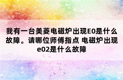 我有一台美菱电磁炉出现E0是什么故障。请哪位师傅指点 电磁炉出现e02是什么故障